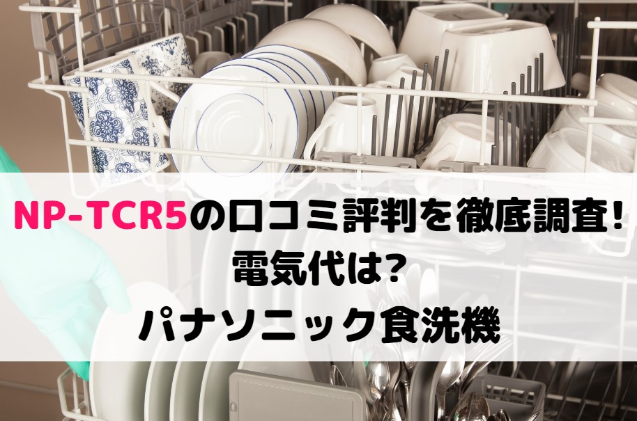 NP-TCR5の口コミ評判を徹底調査!電気代は?パナソニック食洗機