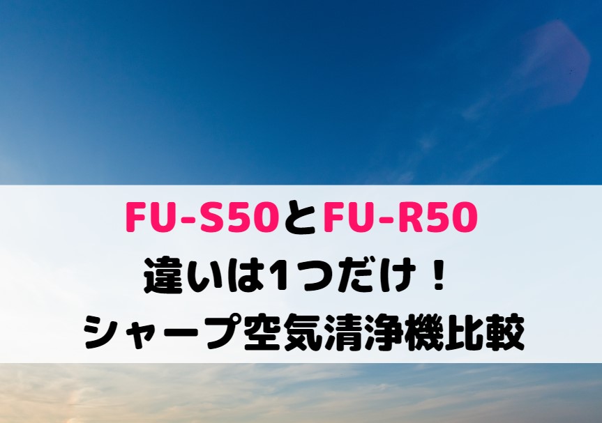 FU-S50とFU-R50の違いは1つだけ！シャープ空気清浄機比較