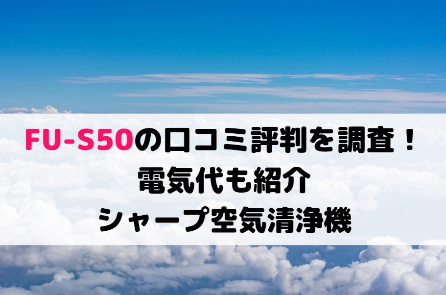FU-S50の口コミ評判を調査！電気代も紹介！シャープ空気清浄機