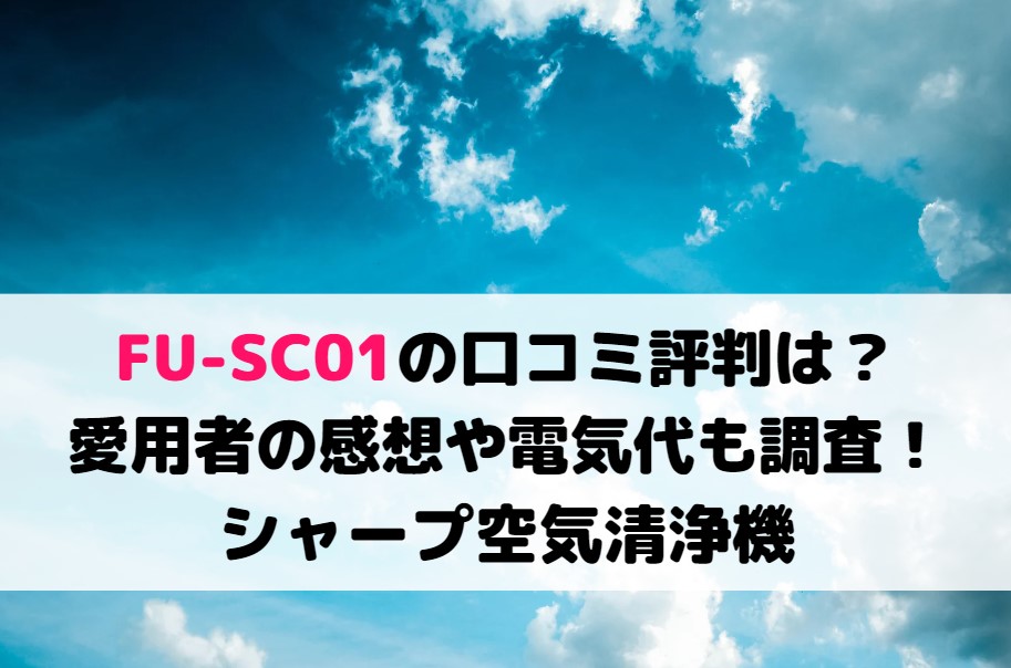 FU-SC01の口コミ評判は?愛用者の感想や電気代も調査!シャープ空気清浄機