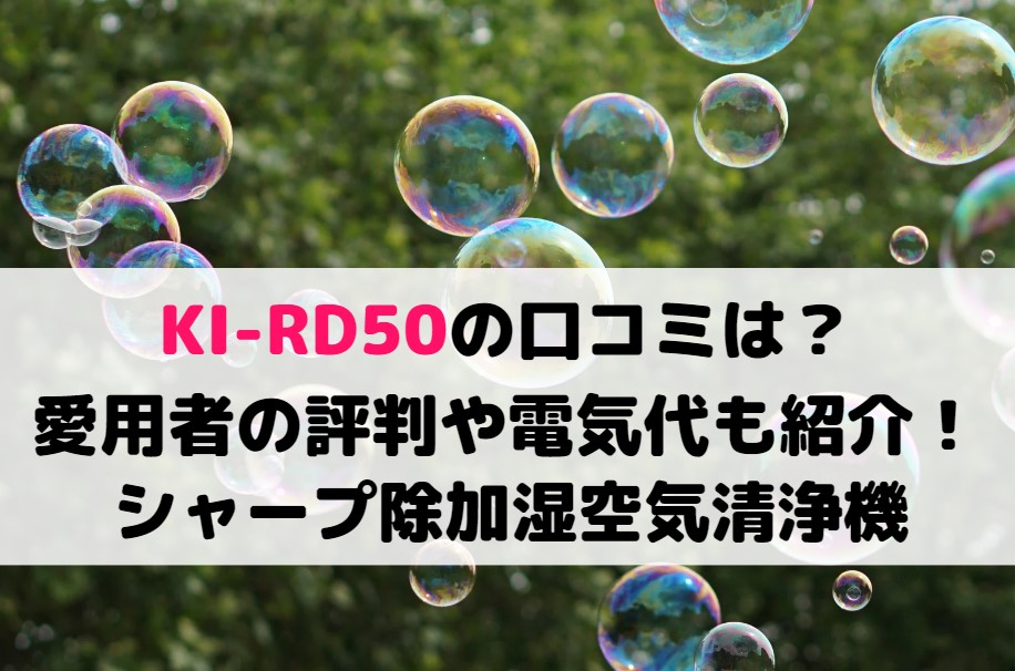 KI-RD50の口コミは?愛用者の評判や電気代も紹介!シャープ除加湿空気清浄機