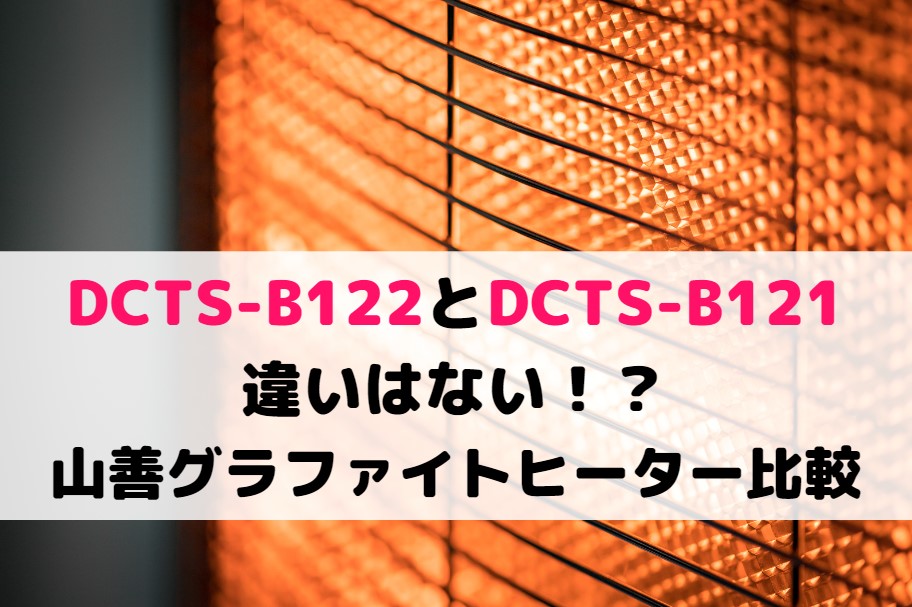 DCTS-B122とDCTS-B121の違いはない!?山善グラファイトヒーター比較