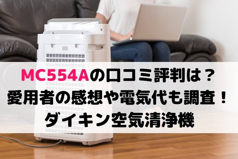 MC554Aの口コミ評判は？愛用者の感想や電気代も調査！ダイキン空気清浄機