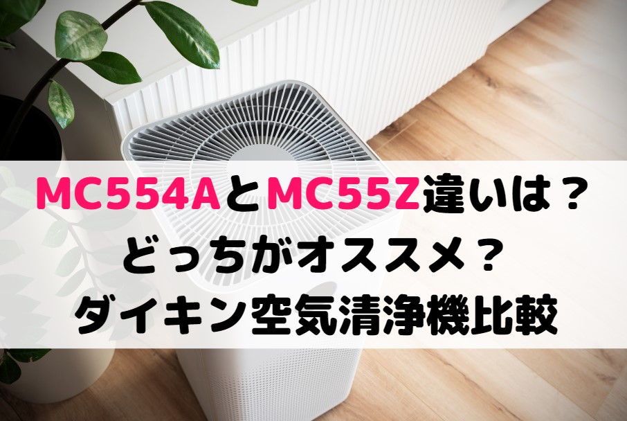 MC554AとMC55Zの違いは1つだけ！どっちがオススメ？ダイキン空気清浄機