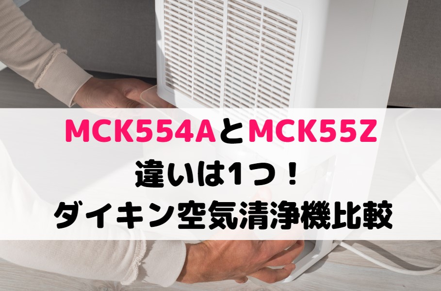 MCK554AとMCK55Zの違いは1つ！ダイキン空気清浄機比較