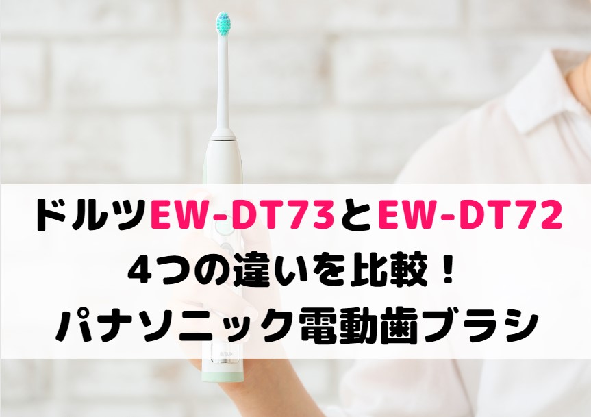 ドルツEW-DT73とEW-DT72の4つの違いを比較！パナソニック電動歯ブラシ