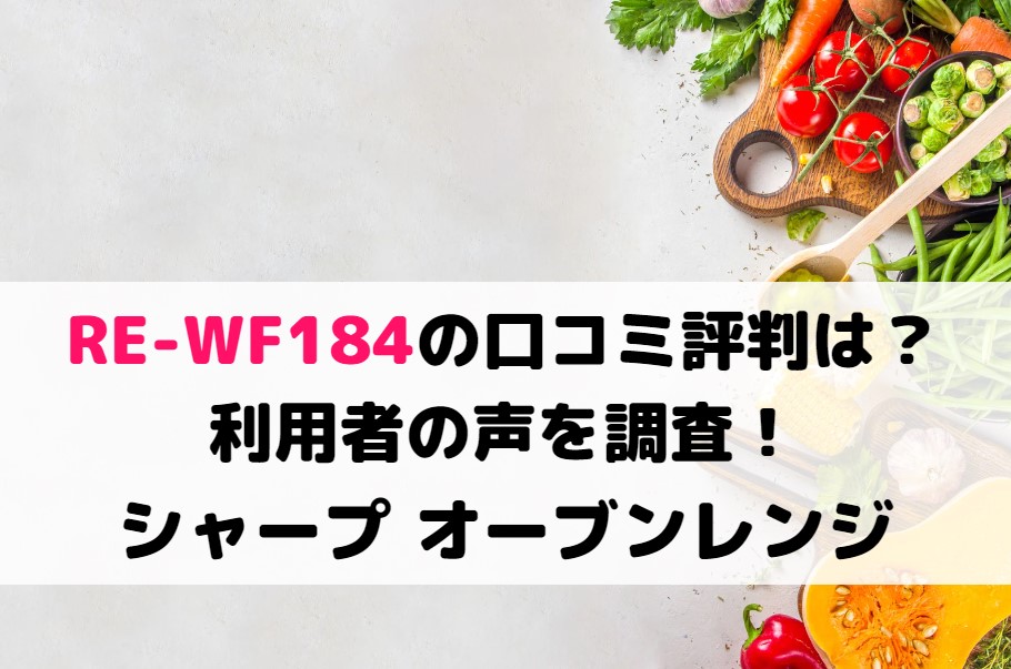 RE-WF184の口コミ評判は？利用者の声を調査！シャープ オーブンレンジ