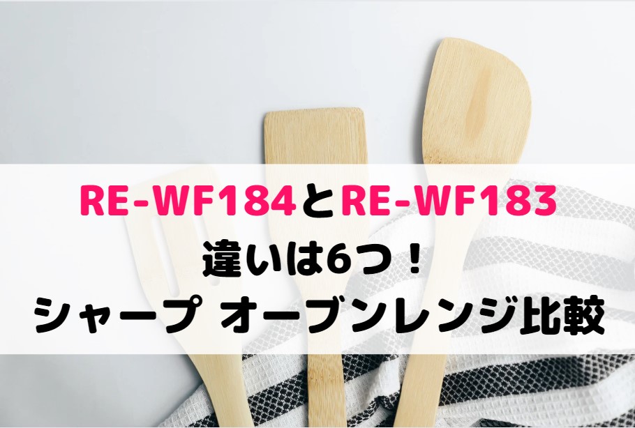 RE-WF184とRE-WF183の違いは6つ！シャープ オーブンレンジ比較