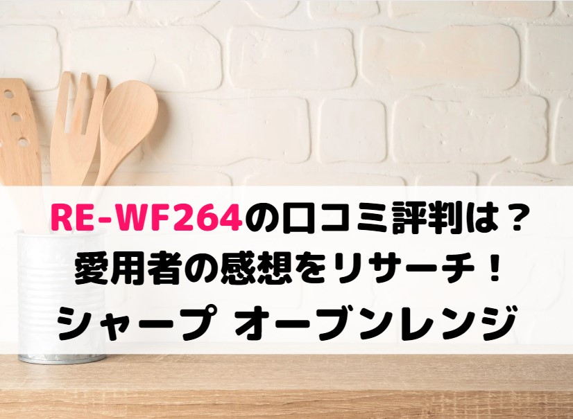 より口コミの多い・RE-WF264の口コミ評判は?愛用者の感想をリサーチ!シャープ オーブンレンジ