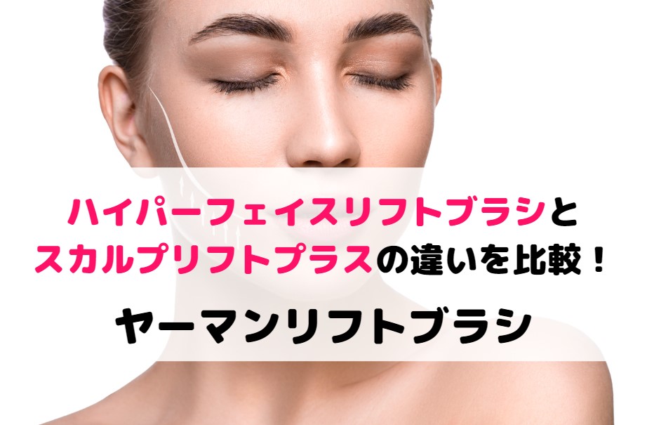 ハイパーフェイスリフトブラシとスカルプリフトプラスの違いを比較！ヤーマンリフトブラシ