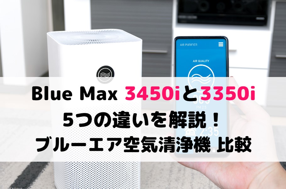 3450iと3350iの5つの違いを解説！ブルーエア空気清浄機Blue Max比較