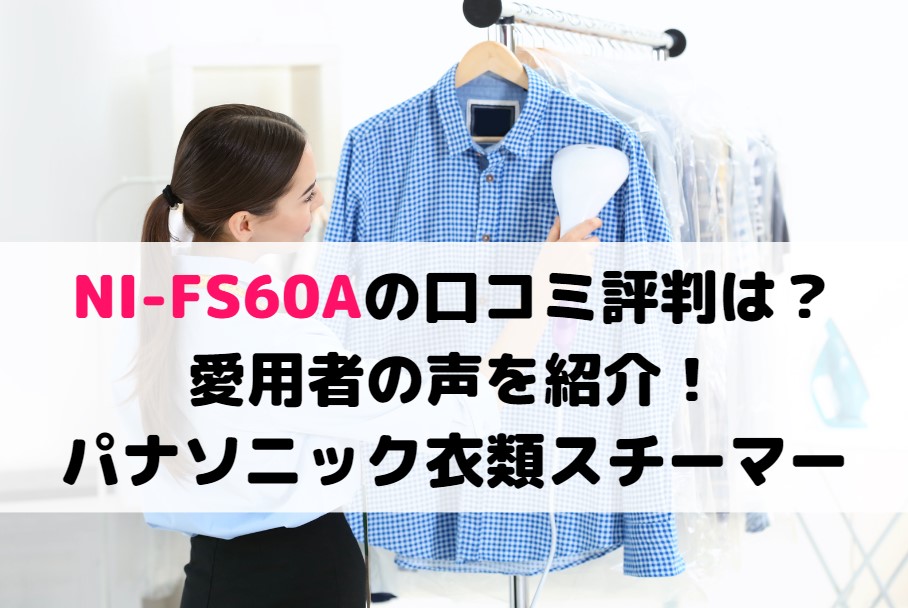 より口コミの多い・NI-FS60Aの口コミ評判は？愛用者の声を紹介！パナソニック衣類スチーマー