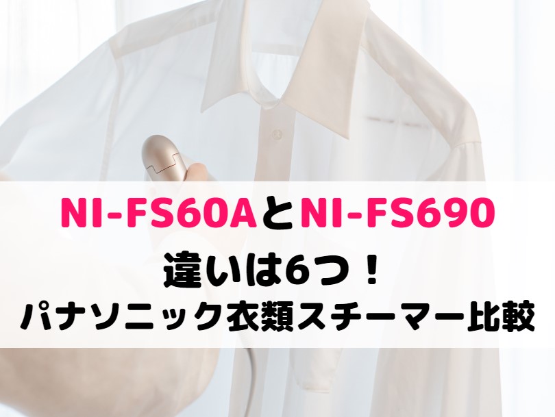 NI-FS60AとNI-FS690の違いは6つ！パナソニック衣類スチーマー比較