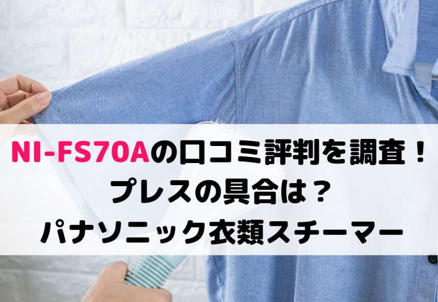 NI-FS70Aの口コミ評判を調査!プレスの具合は?パナソニック衣類スチーマー