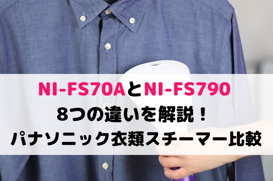 NI-FS70AとNI-FS790の8つの違いを解説！パナソニック衣類スチーマー比較