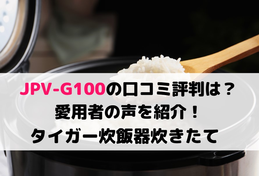 JPV-G100の口コミ評判は？愛用者の声を紹介！タイガー炊飯器炊きたて