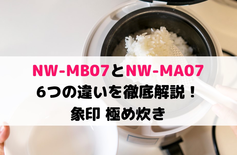 NW-MB07とNW-MA07の6つの違いを徹底解説！どっちがオススメ？象印 極め炊き