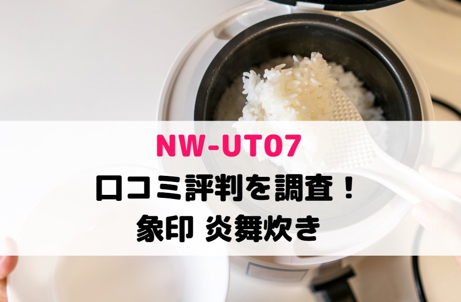 NW-UT07の口コミ評判を調査！愛用者の感想や炊きあがりは？象印 炎舞炊き