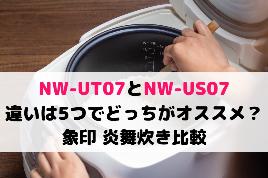 NW-UT07とNW-US07の違いは5つでどっちがオススメ？象印 炎舞炊き比較