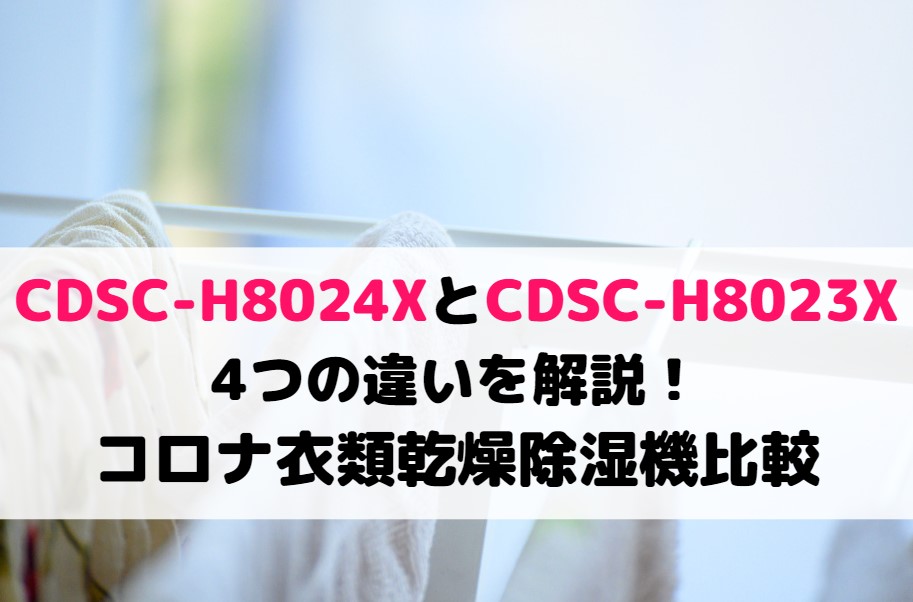 CDSC-H8024XとCDSC-H8023Xの4つの違いを解説！コロナ衣類乾燥除湿機比較
