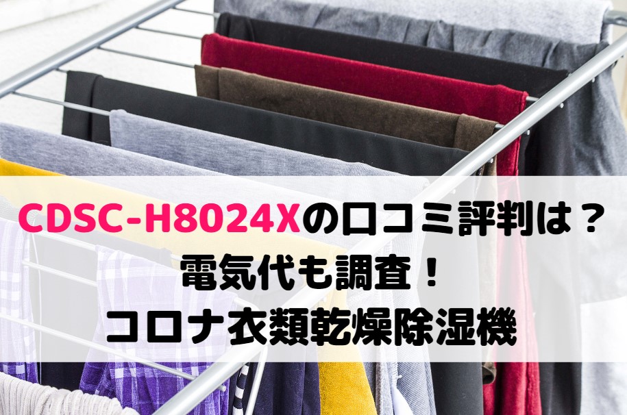 CDSC-H8024Xの口コミ評判は？電気代も調査！コロナ衣類乾燥除湿機