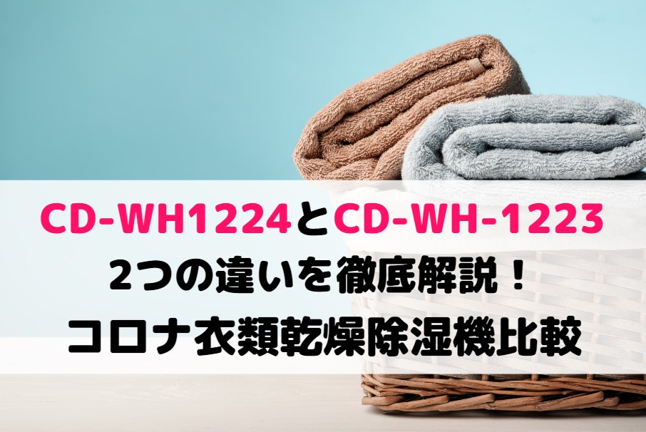 CD-WH1224とCD-WH-1223の2つの違いを徹底解説！コロナ衣類乾燥除湿機比較