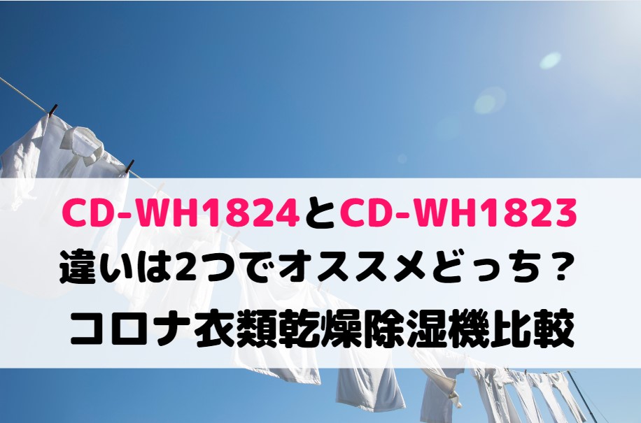 CD-WH1824とCD-WH1823の違いは2つでオススメどっち？コロナ衣類乾燥除湿機比較