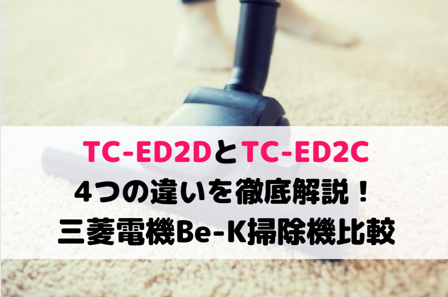 TC-ED2DとTC-ED2Cの4つの違いを徹底解説！三菱電機Be-K掃除機比較