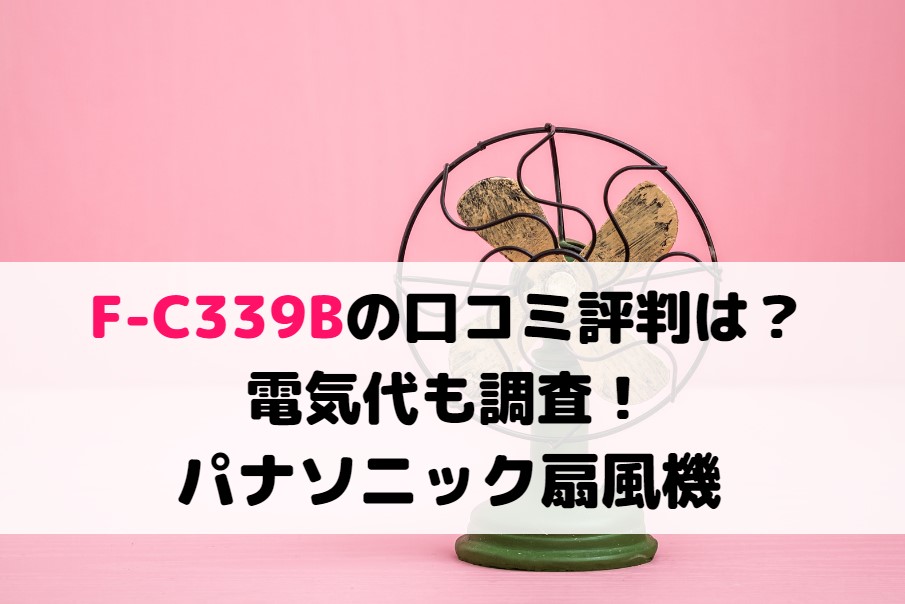 F-C339Bの口コミ評判は？電気代も調査！パナソニック扇風機