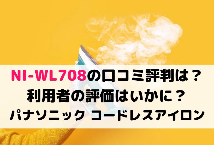 NI-WL708の口コミ評判は？利用者の評価はいかに？パナソニック コードレスアイロン