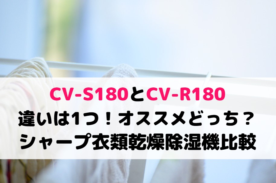 CV-S180とCV-R180の違いは1つ！オススメどっち？シャープ衣類乾燥除湿機比較