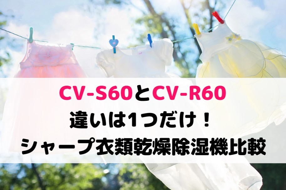 CV-S60とCV-R60の違いは1つだけ!シャープ衣類乾燥除湿機比較