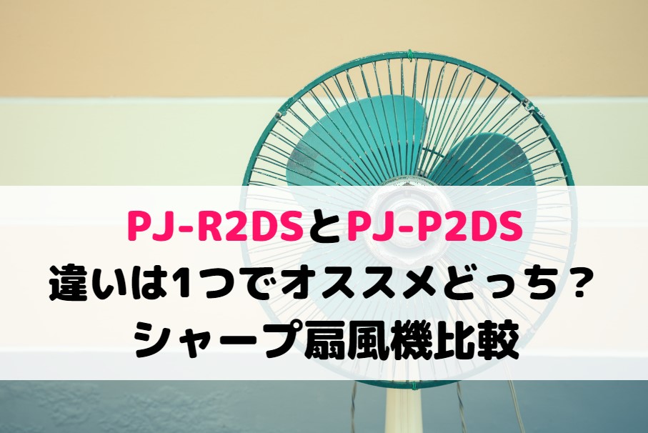 PJ-R2DSとPJ-P2DSの違いは1つでオススメどっち?シャープ扇風機比較