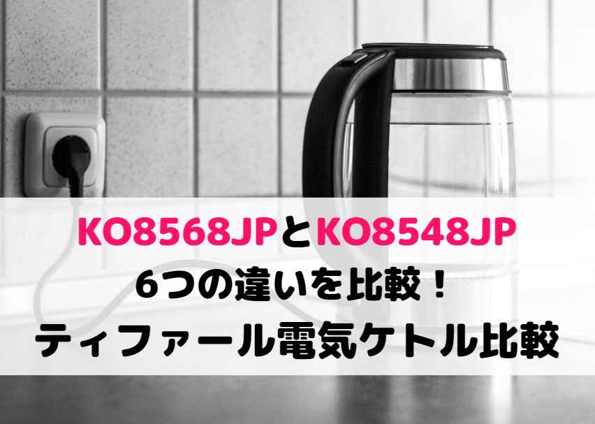 KO8568JPとKO8548JPの6つの違いを比較！ティファール電気ケトル