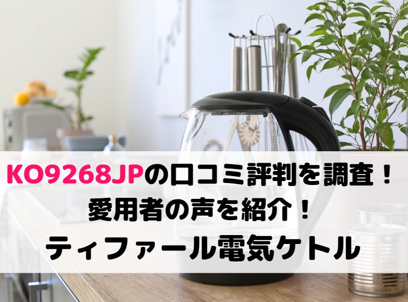 KO9268JPの口コミ評判を調査！愛用者の声を紹介！ティファール電気ケトル