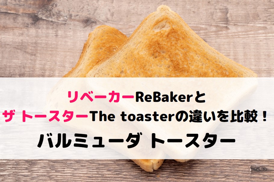 リベーカーReBakerとザ トースターThe toasterの違いを比較！バルミューダ トースター