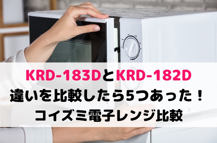 KRD-183DとKRD-182Dの違いを比較したら5つあった!コイズミ電子レンジ比較