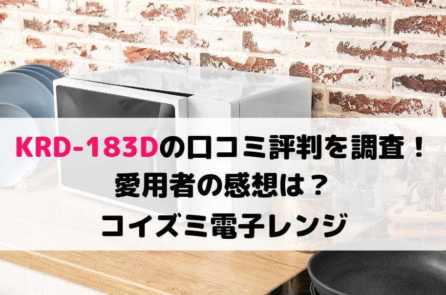 KRD-183Dの口コミ評判を調査！愛用者の感想は？コイズミ電子レンジ