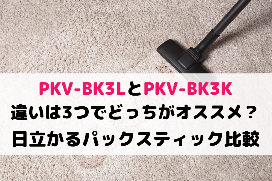PKV-BK3LとPKV-BK3Kの違いは3つでどっちがオススメ？日立かるパックスティック比較