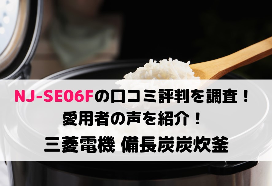 NJ-SE06Fの口コミ評判を調査!愛用者の声を紹介!三菱電機 備長炭炭炊釜