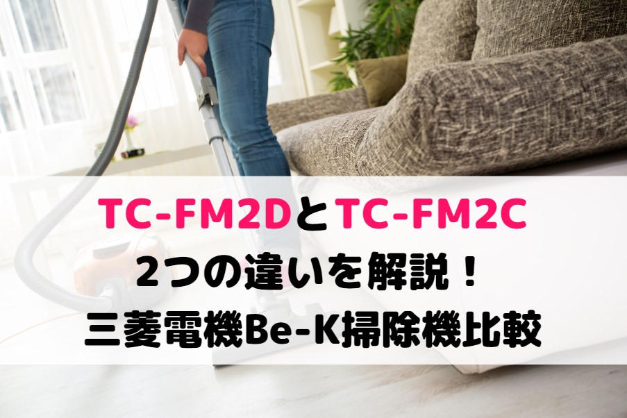 TC-FM2DとTC-FM2Cの2つの違いを解説！三菱電機Be-K紙パック掃除機比較